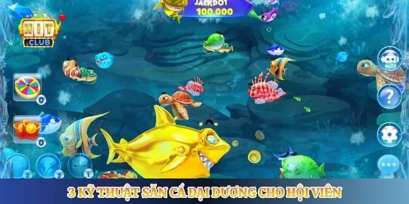Bắn Cá Hitclub 3 kỹ thuật săn cá đại dương cho hội viên
