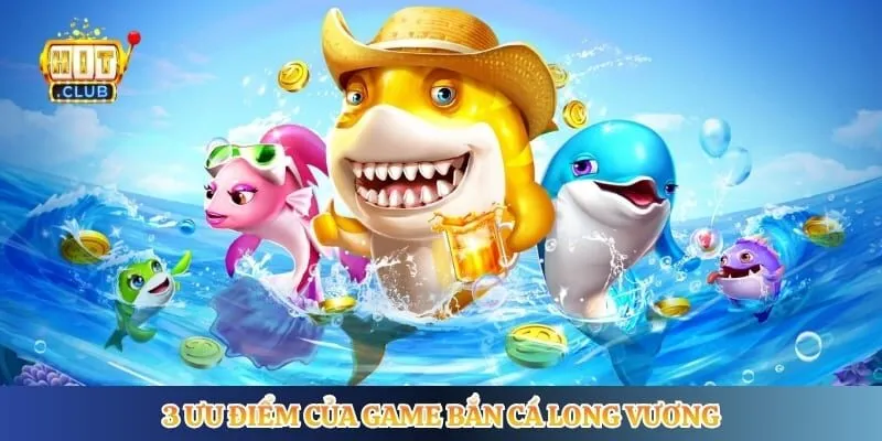 Bắn Cá Long Vương Hitclub - Săn Boss Lớn Dưới Đại Dương 3 ưu điểm của game bắn cá long vương