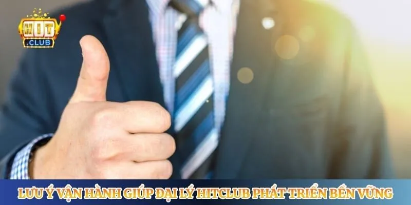 Đại Lý Hitclub Lưu ý vận hành giúp đại lý Hitclub phát triển bền vững
