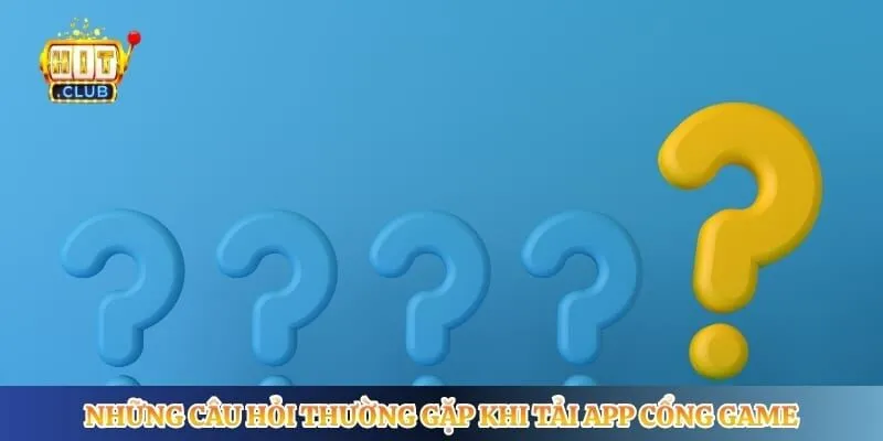 Tải App Hitclub Những câu hỏi thường gặp khi tải app cổng game