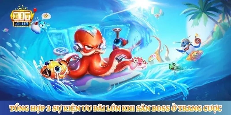 Bắn Cá Hitclub Tổng hợp 3 sự kiện ưu đãi lớn khi săn boss ở trang cược